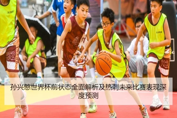 孙兴慜世界杯前状态全面解析及热刺未来比赛表现深度预测